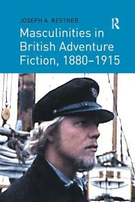 Masculinities in British Adventure Fiction, 1880 1915 by Joseph A. Kestner