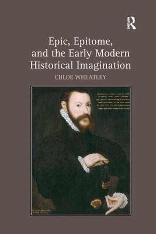 Epic, Epitome, and the Early Modern Historical Imagination by Chloe Wheatley