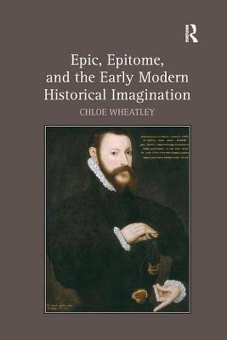 Epic, Epitome, and the Early Modern Historical Imagination by Chloe Wheatley
