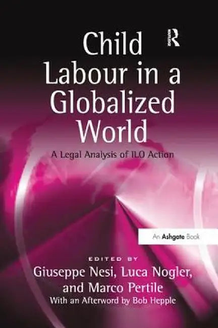 Child Labour in a Globalized World: A Legal Analysis of ILO Action by Luca Nogler