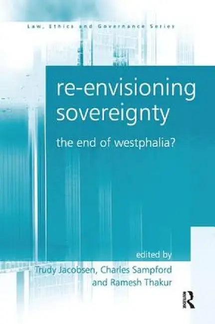 Re-Envisioning Sovereignty: The End of Westphalia? by Trudy Jacobsen