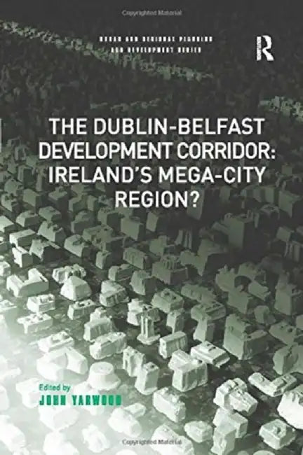 The Dublin-Belfast Development Corridor: Ireland's Mega-City Region? by John Yarwood