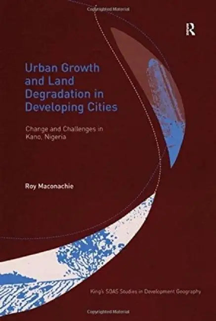 Urban Growth and Land Degradation in Developing Cities: Change and Challenges in Kano Nigeria by Roy Maconachie