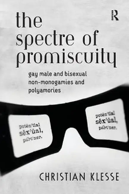 The Spectre of Promiscuity: Gay Male and Bisexual Non-monogamies and Polyamories by Christian Klesse