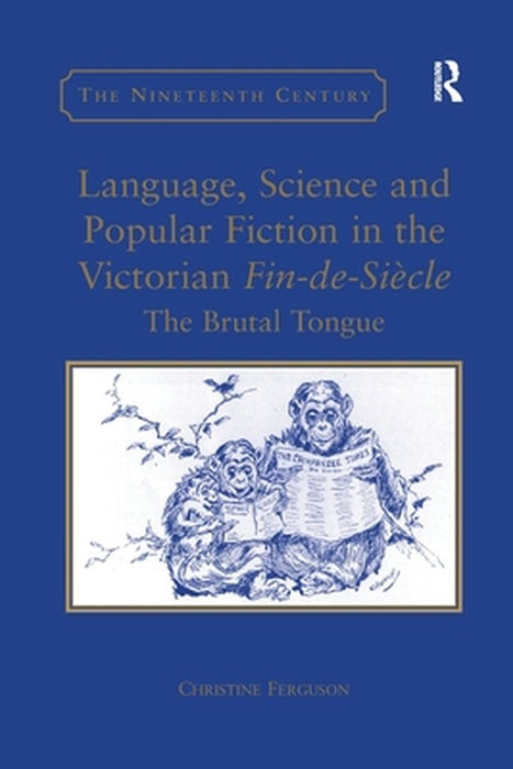 Language, Science and Popular Fiction in the Victorian Fin-De-Siècle: The Brutal Tongue by Christine Ferguson