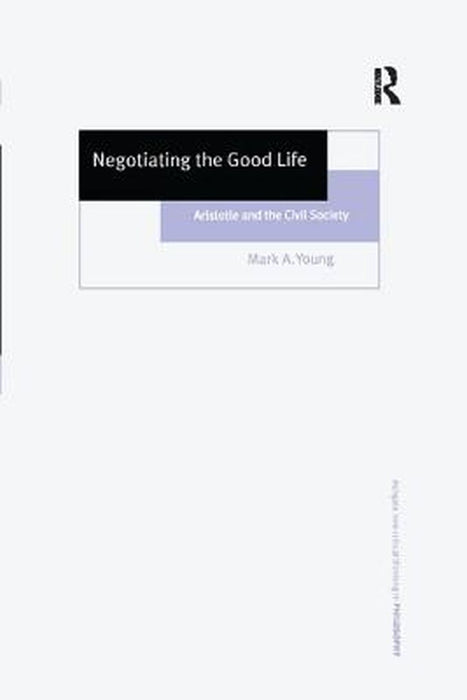 Negotiating the Good Life: Aristotle and the Civil Society by Mark A. Young