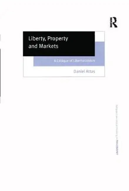 Liberty, Property and Markets: A Critique of Libertarianism by Daniel Attas