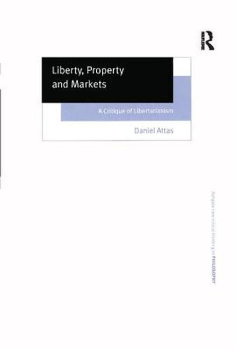Liberty, Property and Markets: A Critique of Libertarianism by Daniel Attas