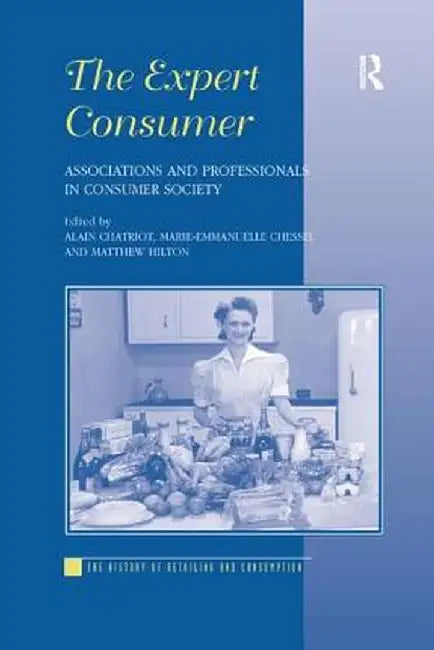 The Expert Consumer: Associations and Professionals in Consumer Society by Alain Chatriot