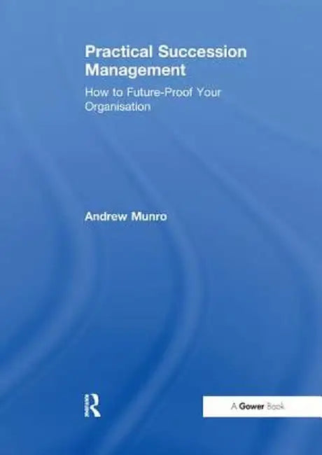 Practical Succession Management: How to Future-Proof Your Organisation by Andrew Munro