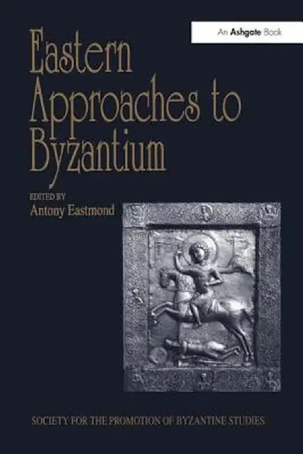 Eastern Approaches to Byzantium: Papers from the Thirty-Third Spring Symposium of Byzantine Studies, University of Warwick, Coventry, March 1999 by Antony Eastmond