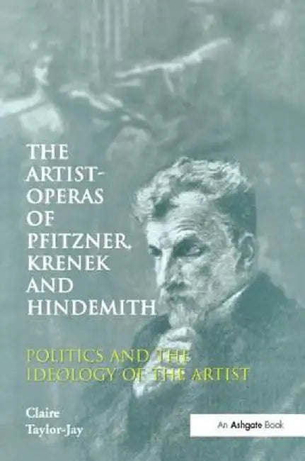 The Artist-Operas of Pfitzner, Krenek and Hindemith: Politics and the Ideology of the Artist by Claire Taylor-Jay