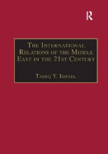The International Relations of the Middle East in the 21st Century: Patterns of Continuity and Change by Tareq Y. Ismael