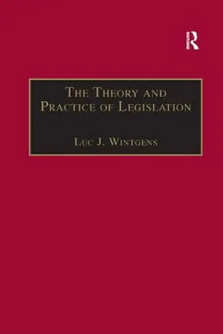 The Theory and Practice of Legislation: Essays in Legisprudence by Luc J. Wintgens