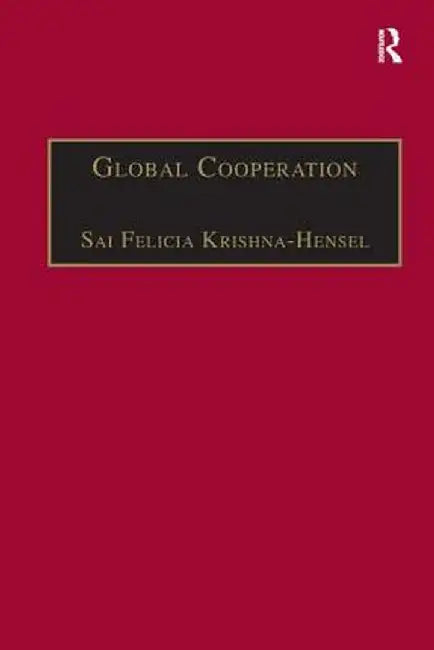 Global Cooperation: Challenges and Opportunities in the Twenty-First Century by Sai Felic Krishna-Hensel