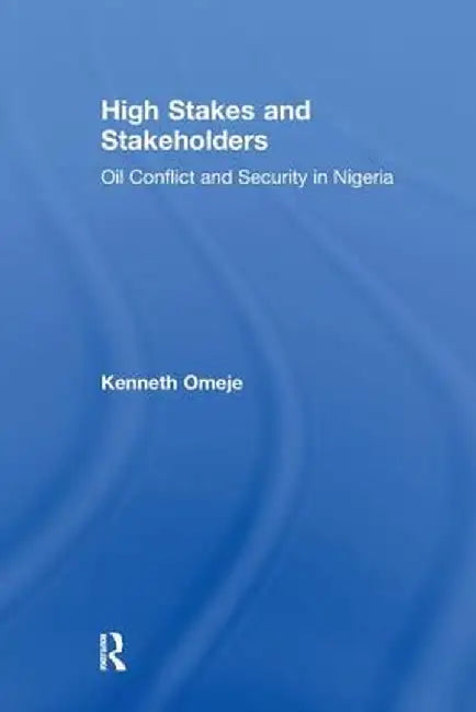 High Stakes and Stakeholders: Oil Conflict and Security in Nigeria by Kenneth Omeje