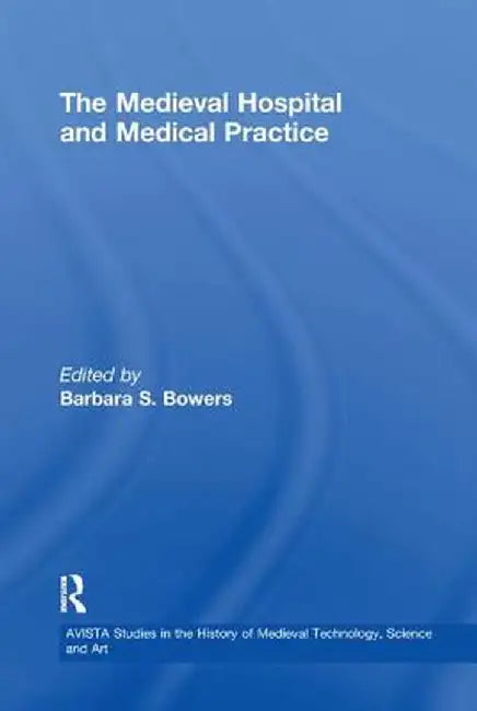 Medieval Hospital and Medical Practice by Barbara S. Bowers