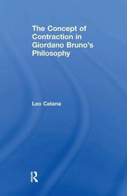 The Concept of Contraction in Giordano Bruno's Philosophy by Leo Catana