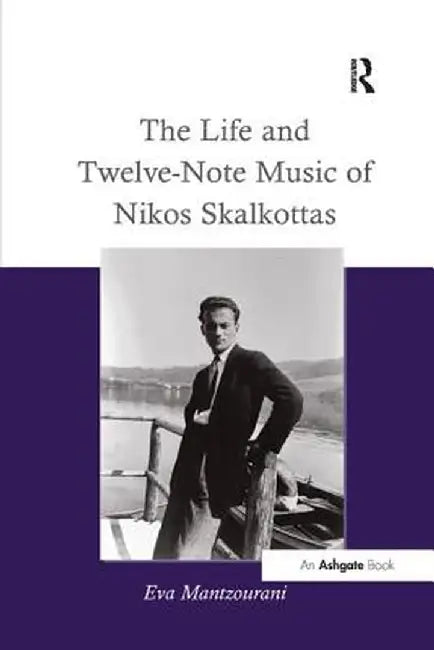 The Life and Twelve-Note Music of Nikos Skalkottas: A Study of His Life and Twelve-Note Compositional Technique by Eva Mantzourani