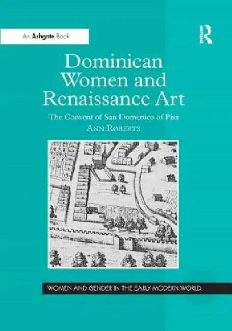Dominican Women and Renaissance Art: The Convent of San Domenico of Pisa by Ann Roberts