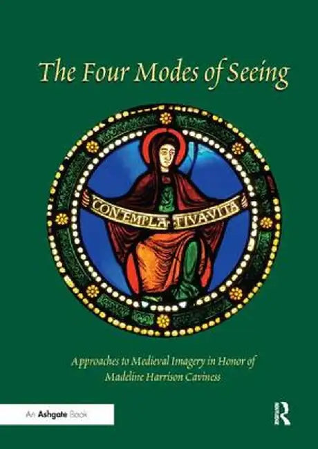 Four Modes of Seeing: Approaches to Medieval Imagery in Honor of Madeline Harrison Caviness by Evelyn Staudinger Lane