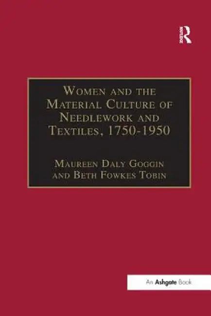 Women and the Material Culture of Needlework and Textiles, 1750-1950 by Maureen Daly Goggin