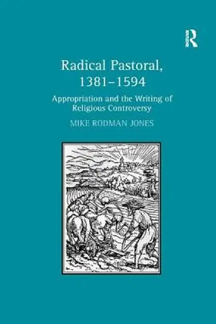 Radical Pastoral, 1381-1594: Appropriation and the Writing of Religious Controversy by Mike Rodman Jones