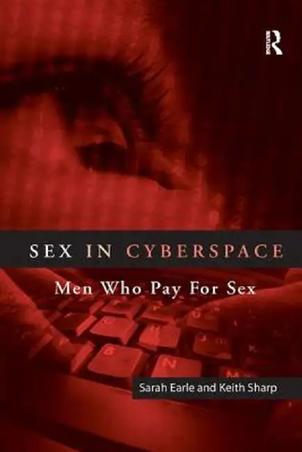 Sex in Cyberspace: Men Who Pay for Sex by Sarah Earle