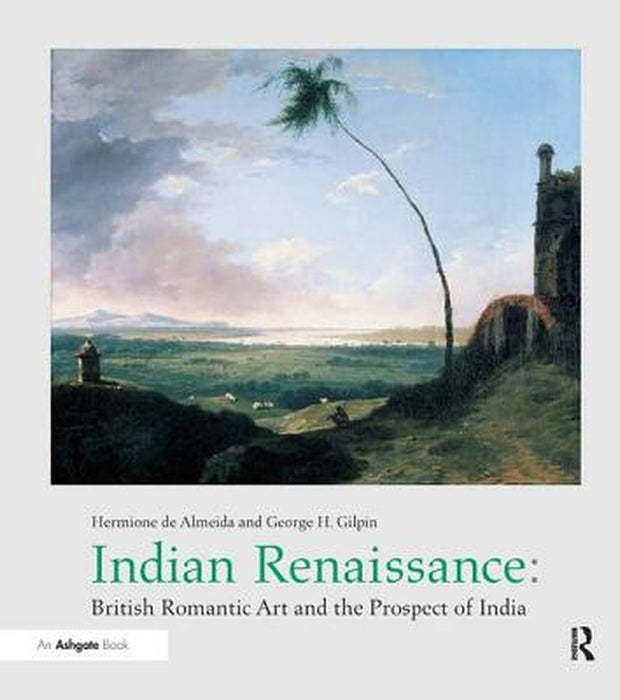 Indian Renaissance: British Romantic Art and the Prospect of India by Hermione de Almeida