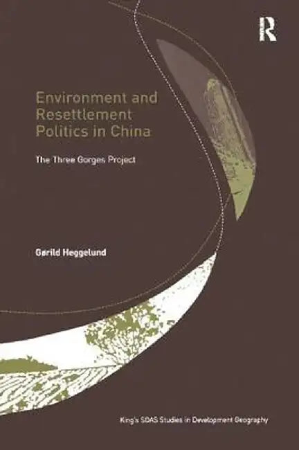 Environment and Resettlement Politics in China: The Three Gorges Project by Gørild Heggelund