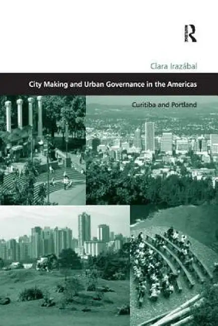 City Making and Urban Governance in the Americas: Curitiba and Portland by Clara Irazábal