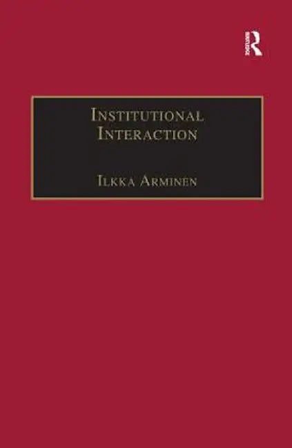 Institutional Interaction: Studies of Talk at Work by Ilkka Arminen
