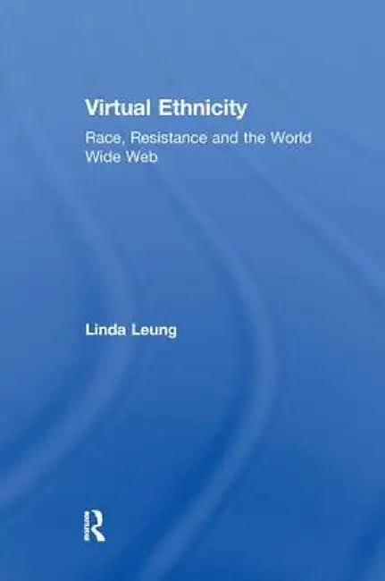 Virtual Ethnicity: Race, Resistance and the World Wide Web by Linda Leung
