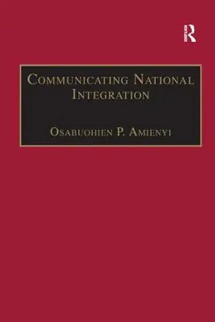 Communicating National Integration: Empowering Development in African Countries by Osabuohien P. Amienyi