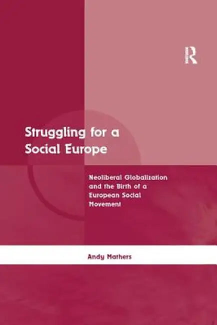 Struggling for a Social Europe: Neoliberal Globalization and the Birth of a European Social Movement by Andy Mathers
