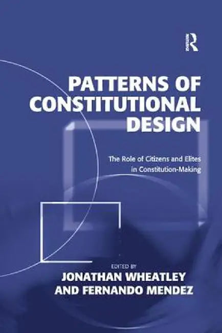 Patterns of Constitutional Design: The Role of Citizens and Elites in Constitution-Making by Jonathan Wheatley