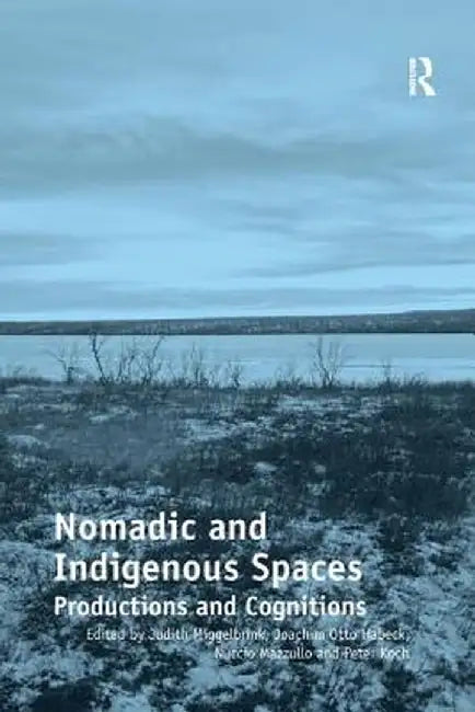 Nomadic and Indigenous Spaces: Productions and Cognitions. Judith Miggelbrink, Joachim Otto Habeck, Nuccio Mazzullo and Peter Koch, Editors by Judith Miggelbrink