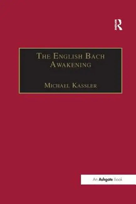 The English Bach Awakening: Knowledge of J.S. Bach and His Music in England, 1750-1830 by Michael Kassler