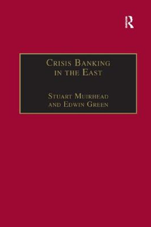 Crisis Banking in the East: The History of the Chartered Mercantile Bank of London, India and China, 1853-93 by Stuart Muirhead, Edwin Green