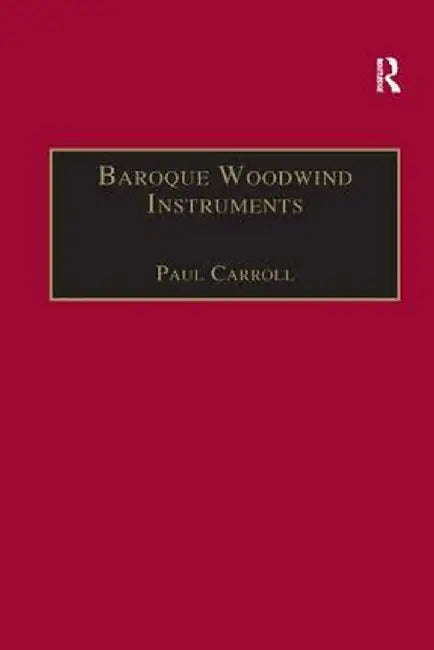 Baroque Woodwind Instruments: A Guide to Their History, Repertoire and Basic Technique by Paul Carroll