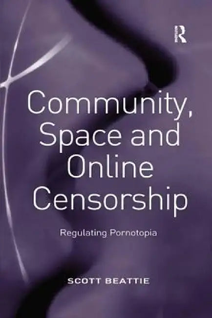 Community, Space and Online Censorship: Regulating Pornotopia by Scott Beattie