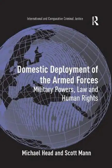 Domestic Deployment of the Armed Forces: Military Powers, Law and Human Rights by Michael Head