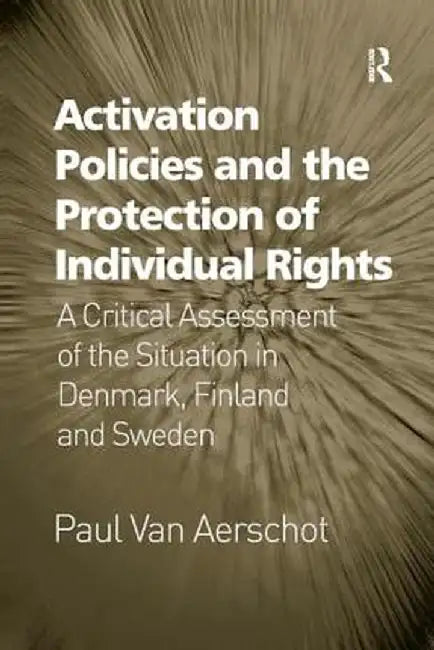 Activation Policies and the Protection of Individual Rights: A Critical Assessment of the Situation in Denmark, Finland and Sweden by Paul Van Aerschot