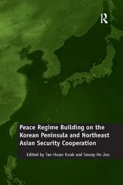 Peace Regime Building on the Korean Peninsula and Northeast Asian Security Cooperation by Seung-Ho Joo