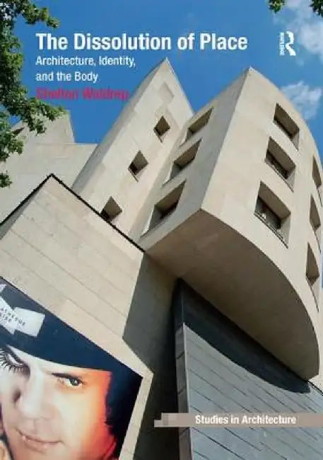 The Dissolution of Place: Architecture, Identity, and the Body by Shelton Waldrep
