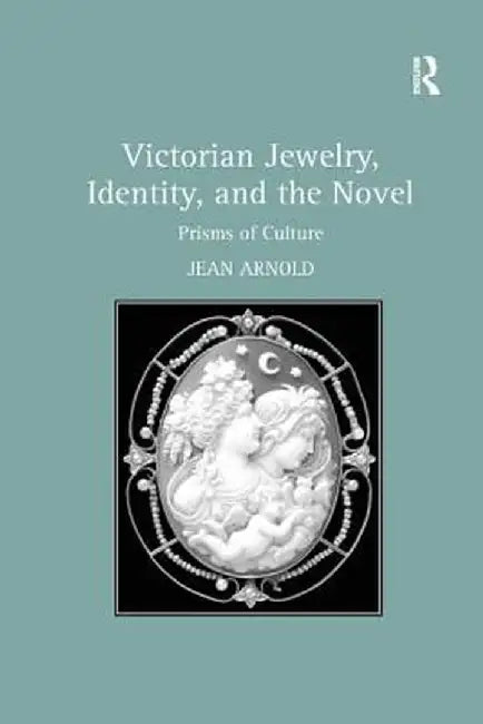 Victorian Jewelry, Identity, and the Novel: Prisms of Culture by Jean Arnold