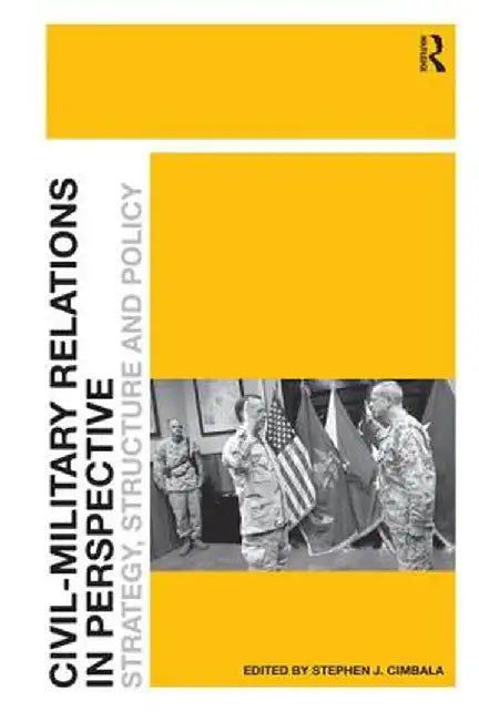 Civil-Military Relations in Perspective: Strategy, Structure and Policy by Stephen J. Cimbala