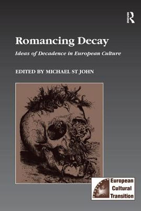Romancing Decay: Ideas of Decadence in European Culture by Michael St John