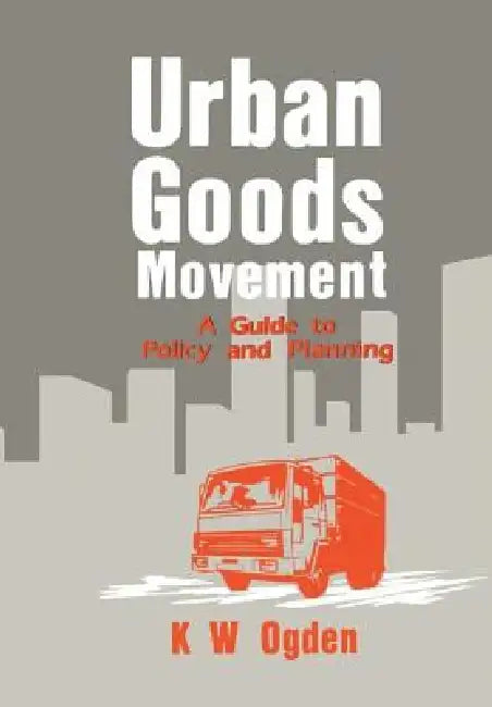 Urban Goods Movement: A Guide to Policy and Planning by Ogden K