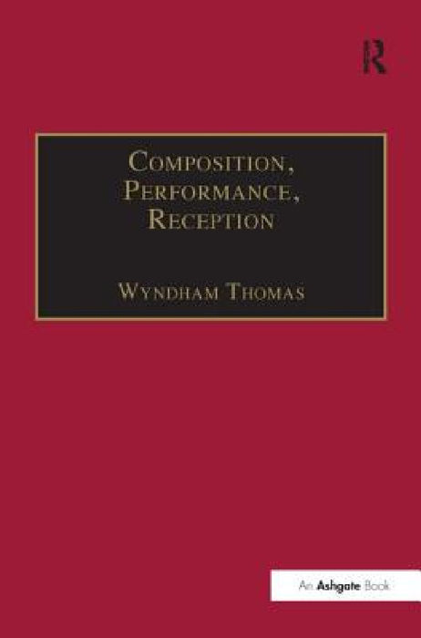 Composition, Performance, Reception: Studies in the Creative Process in Music by Wyndham Thomas